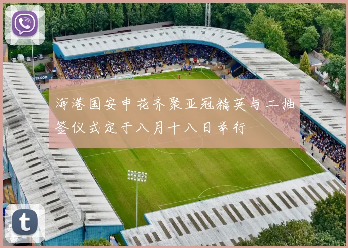 海港国安申花齐聚亚冠精英与二抽签仪式定于八月十八日举行