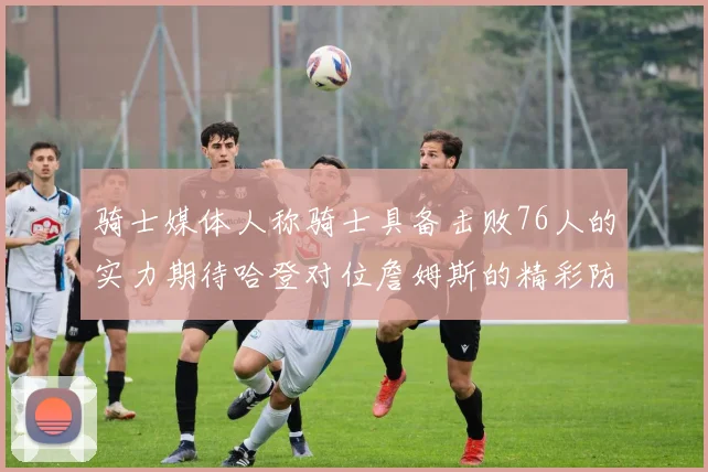 骑士媒体人称骑士具备击败76人的实力期待哈登对位詹姆斯的精彩防守表现